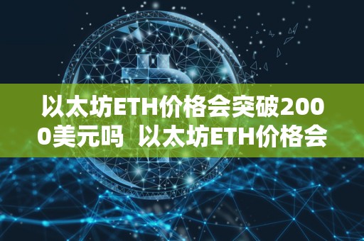 以太坊ETH价格会突破2000美元吗 以太坊ETH价格会突破2000美元吗？