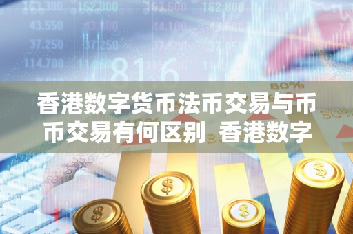 香港数字货币法币交易与币币交易有何区别 香港数字货币法币交易与币币交易的区别及影响