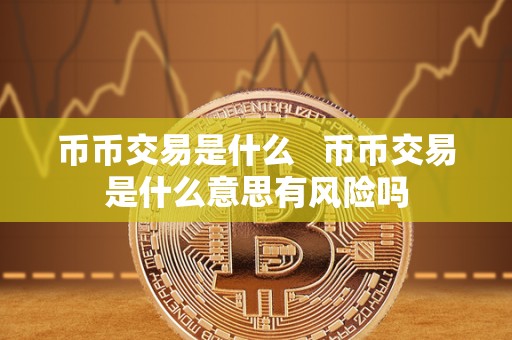 币币交易是什么 币币交易是什么意思有风险吗