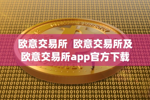 欧意交易所 欧意交易所及欧意交易所app官方下载