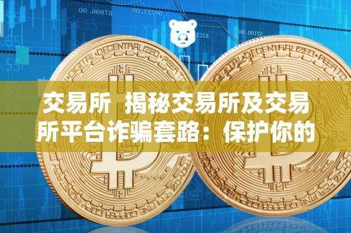 交易所 揭秘交易所及交易所平台**套路：保护你的财产安全