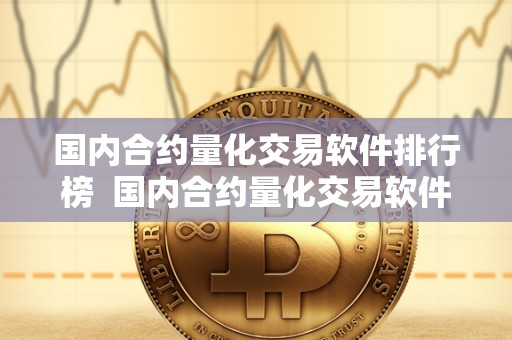 国内合约量化交易软件排行榜 国内合约量化交易软件排行榜及国内合约量化交易软件排行榜最新
