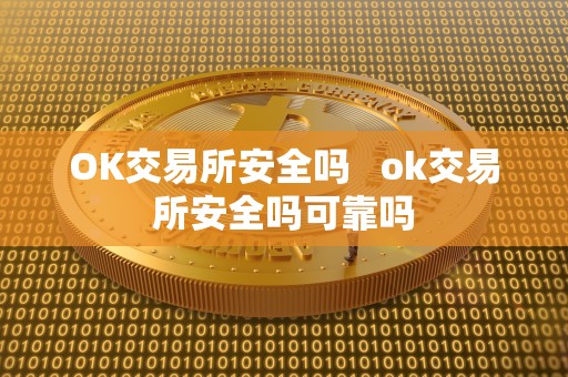 OK交易所安全吗 ok交易所安全吗可靠吗