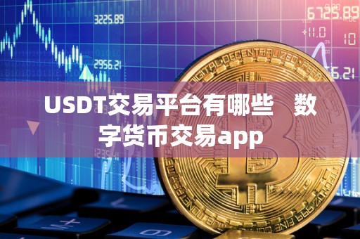 USDT交易平台有哪些 数字货币交易app