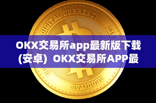 OKX交易所app最新版下载(安卓) OKX交易所APP最新版下载(安卓)及OK交易所APP官网下载