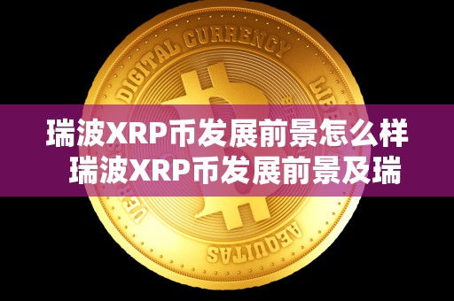 瑞波XRP币发展前景怎么样 瑞波XRP币发展前景及瑞波币简介