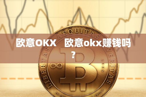 欧意OKX 欧意okx赚钱吗?