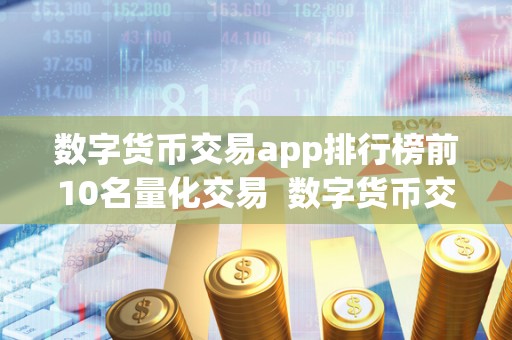 数字货币交易app排行榜前10名量化交易 数字货币交易app排行榜前10名及量化交易是什么