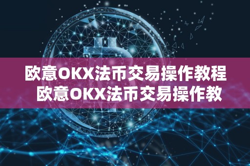 欧意OKX法币交易操作教程 欧意OKX法币交易操作教程及欧意OKEx怎么买币