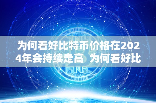 为何看好比特币价格在2024年会持续走高 为何看好比特币价格在2024年会持续走高