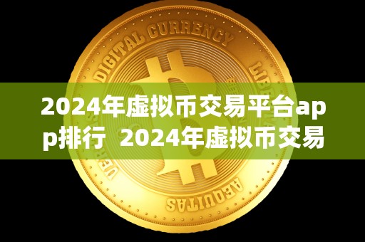2024年虚拟币交易平台app排行 2024年虚拟币交易平台app排行