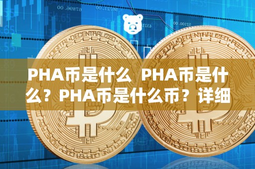 PHA币是什么 PHA币是什么？PHA币是什么币？详细介绍PHA币的背景、特点和用途