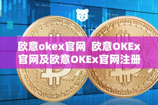 欧意okex官网 欧意OKEx官网及欧意OKEx官网注册