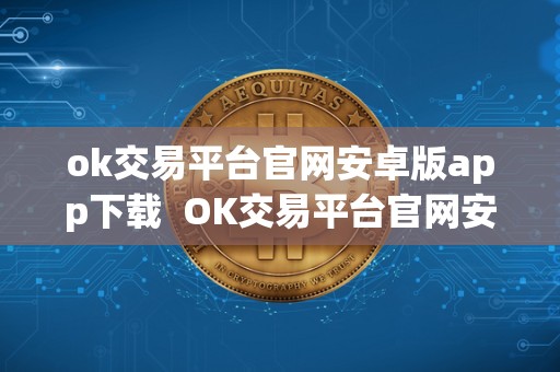 ok交易平台官网<a href=https://game.bestwheel.com.cn/fuli/512.html target=_blank class=infotextkey><a href=https://game.bestwheel.com.cn/fuli/512.html target=_blank class=infotextkey>安卓</a></a>版app下载 OK交易平台官网安卓版APP下载及OK交易所APP官网下载