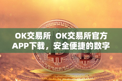 OK交易所 OK交易所官方APP下载，安全便捷的数字货币交易平台