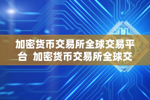 加密货币交易所全球<a href=https://game.bestwheel.com.cn/lbk/2024-12-17/144.html target=_blank class=infotextkey><a href=https://game.bestwheel.com.cn/lbk/2024-12-17/144.html target=_blank class=infotextkey>交易平台</a></a> 加密货币交易所全球交易平台：打造安全、便捷、高效的数字资产交易新时代