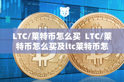 LTC/莱特币怎么买 LTC/莱特币怎么买及ltc莱特币怎么买