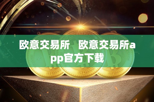 欧意交易所 欧意交易所app官方下载