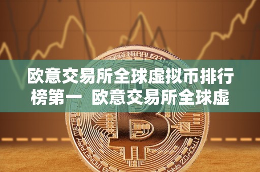 欧意交易所全球虚拟币排行榜第一 欧意交易所全球虚拟币排行榜第一：虚拟币市场的新巨头