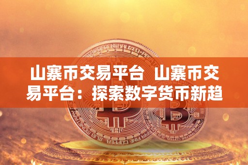山寨币<a href=https://game.bestwheel.com.cn/lbk/2024-12-17/144.html target=_blank class=infotextkey><a href=https://game.bestwheel.com.cn/lbk/2024-12-17/144.html target=_blank class=infotextkey>交易平台</a></a> 山寨币交易平台：探索数字货币新趋势，挖掘交易机会