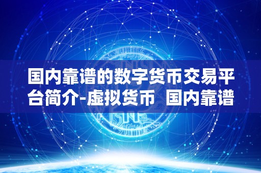 国内靠谱的数字货币交易平台简介-虚拟货币 国内靠谱的数字货币交易平台简介-虚拟货币
