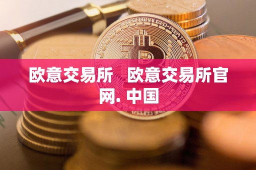 欧意交易所 欧意交易所官网. 中国