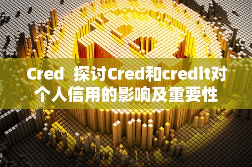 Cred 探讨Cred和credit对个人信用的影响及重要性