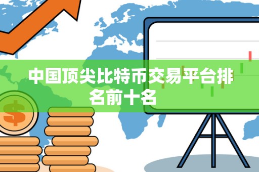 中国顶尖比特币交易平台排名前十名 