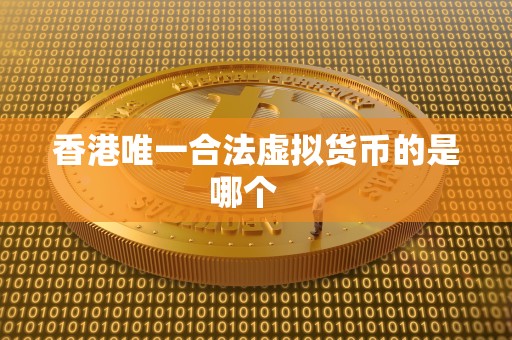 香港唯一合法虚拟货币的是哪个 