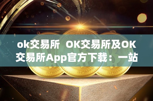 ok交易所 OK交易所及OK交易所App官方下载：一站式数字资产交易平台，安全便捷的交易体验！