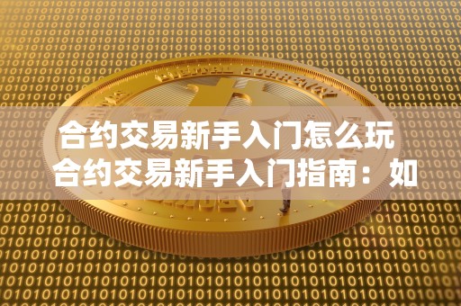 合约交易新手入门怎么玩 合约交易新手入门指南:如何玩转合约交易及合约交易新手教程 合约交易新手入门怎么玩 合约交易新手入门指南:如何玩转合约交易及合约交易新手教程