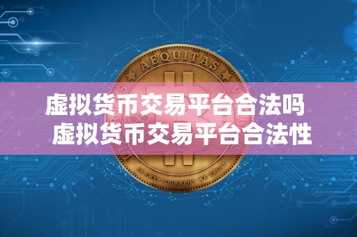 虚拟货币交易平台合法吗 虚拟货币交易平台合法性分析：合规、监管和风险探讨