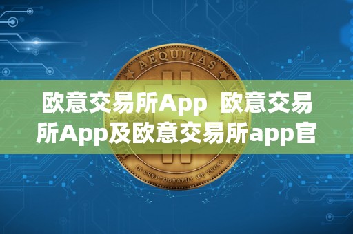 欧意交易所App 欧意交易所App及欧意交易所app官方下载