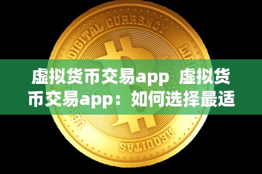 虚拟货币交易app 虚拟货币交易app：如何选择最适合自己的交易平台