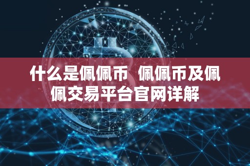 什么是佩佩币 佩佩币及佩佩交易平台官网详解