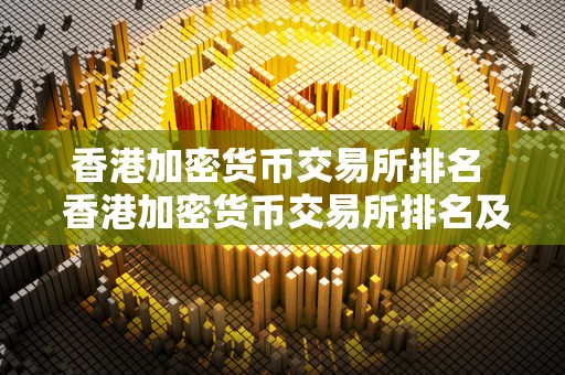 香港加密货币交易所排名 香港加密货币交易所排名及香港加密货币交易所排名前十