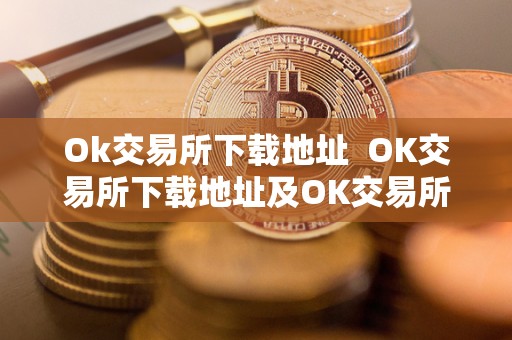 Ok交易所下载地址 OK交易所下载地址及OK交易所下载官网