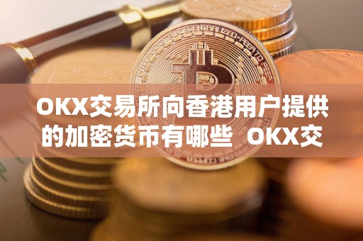 OKX交易所向香港用户提供的加密货币有哪些 OKX交易所向香港用户提供的加密货币有哪些