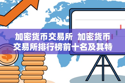加密货币交易所 加密货币交易所排行榜前十名及其特点分析