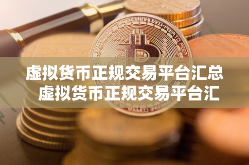 虚拟货币正规交易平台汇总 虚拟货币正规交易平台汇总：如何选择最适合自己的交易平台