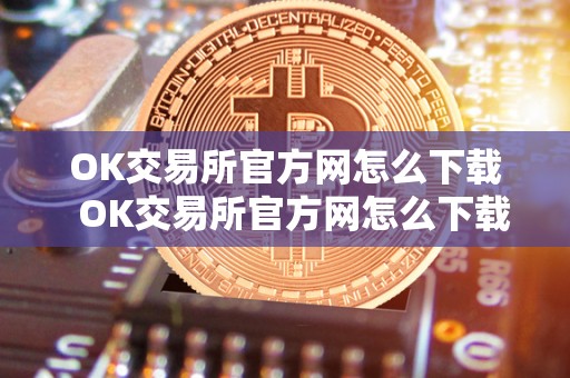 OK交易所官方网怎么下载 OK交易所官方网怎么下载及OK交易所下载地址