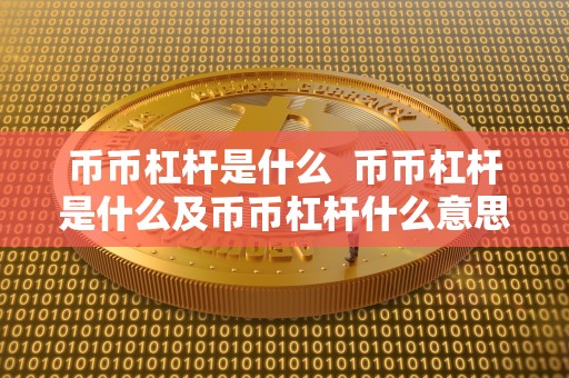 币币杠杆是什么 币币杠杆是什么及币币杠杆什么意思
