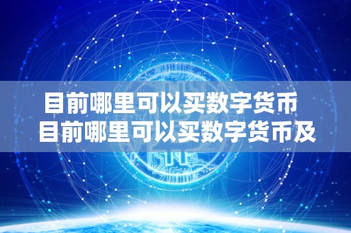 目前哪里可以买数字货币 目前哪里可以买数字货币及目前哪里可以买数字货币呢