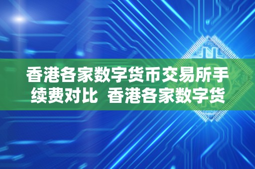 香港各家数字货币交易所手续费对比 香港各家数字货币交易所手续费对比及香港各家数字货币交易所手续费对比图