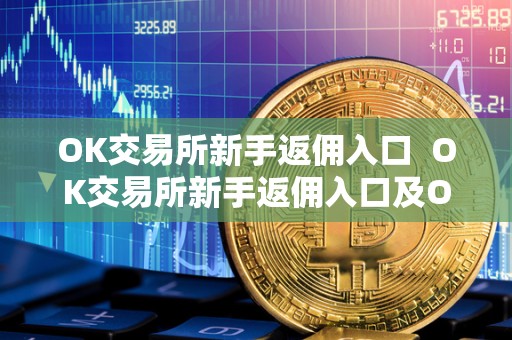 OK交易所新手返佣入口 OK交易所新手返佣入口及OK交易所返佣卡详解