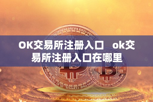 OK交易所注册入口 ok交易所注册入口在哪里