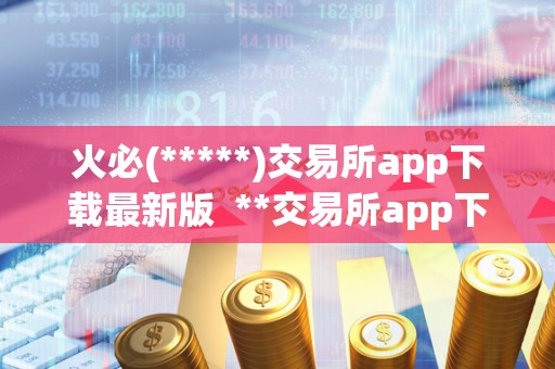 <a href=https://game.bestwheel.com.cn/lbk/2024-12-17/142.html target=_blank class=infotextkey><a href=https://game.bestwheel.com.cn/lbk/2024-12-17/142.html target=_blank class=infotextkey>火必</a></a>(*****)交易所app下载最新版 **交易所app下载最新版，实时掌握数字货币行情，轻松交易买卖