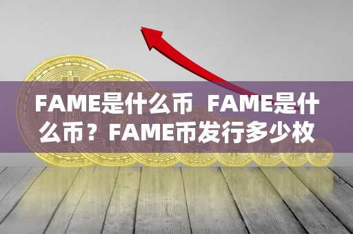 FAME是什么币 FAME是什么币？FAME币发行多少枚？