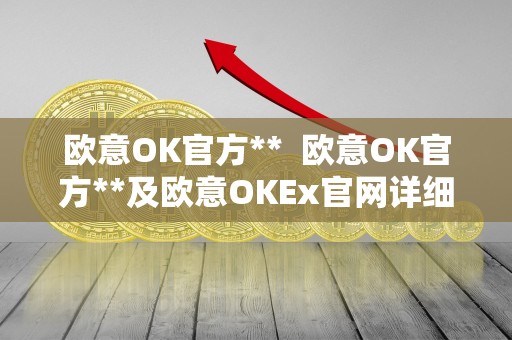 欧意OK官方** 欧意OK官方**及欧意OKEx官网详细介绍
