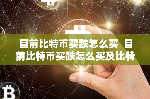 目前比特币买跌怎么买 目前比特币买跌怎么买及比特币买跌怎么买最划算